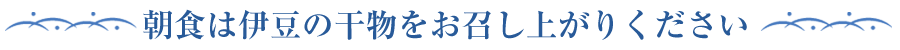 朝食は伊豆の干物をお召し上がりください