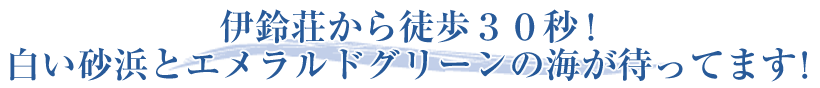 伊鈴荘から徒歩３０秒！白い砂浜とエメラルドグリーンの海が待ってます！
