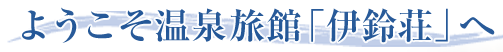 ようこそ温泉旅館「伊鈴荘」へ
